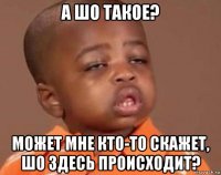 а шо такое? может мне кто-то скажет, шо здесь происходит?