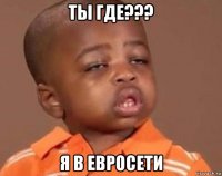 ты где??? я в евросети