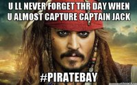 u ll never forget thr day when u almost capture captain jack #piratebay