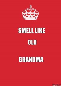 SMELL LIKE OLD GRANDMA