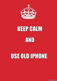 Keep calm And Use old iphone