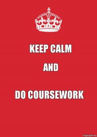 KEEP CALM AND DO COURSEWORK