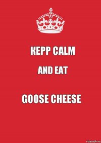 Кеpp calm And eat goose cheese