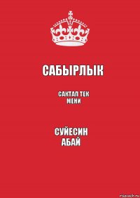 Сабырлык Сактап тек мени Суйесин
АБАЙ