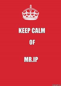 keep calm OF Mr.IP