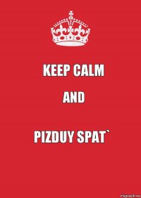 KEEP CALM AND PIZDUY SPAT`