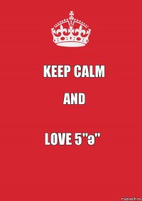 Keep Calm AND LOVE 5"ә"