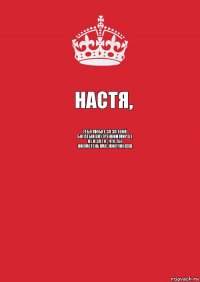 Настя, тебя любят за за твой богатый внутренний мир)). ( ну и за то , что ты жопастенькая, конечно)))))) 