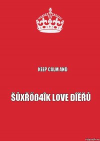  Keep Calm and Šůxřőß4îk Love Đîěřů