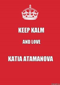 keep kalm and love Katia Atamanova