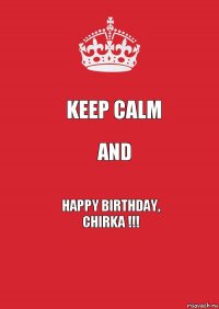 KEEP CALM AND HAPPY BIRTHDAY,
CHIRKA !!!