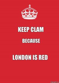 KEEP CLAM because london is red