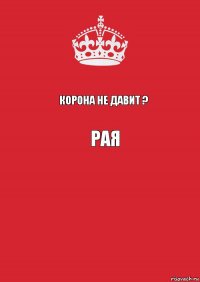 Корона не давит ? Рая 