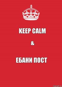 KEEP CALM & ЕБАНИ ПОСТ