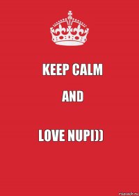 Keep calm And Love Nupi))