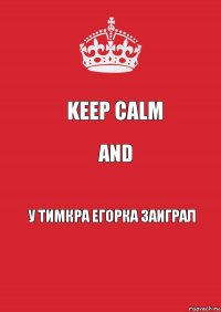 Keep calm and у тимкра егорка заиграл