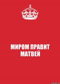 МИРОМ ПРАВИТ
МАТВЕЙ