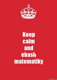 Keep
calm
and
ebash
matematiky