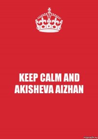 KEEP CALM AND AKISHEVA AIZHAN