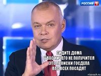 СИДИТЕ ДОМА
У ВАС НИЧЕГО НЕ ПОЛУЧИТСЯ
ЭТО ПРОИСКИ ГОСДЕПА
ВАС ВСЕХ ПОСАДЯТ