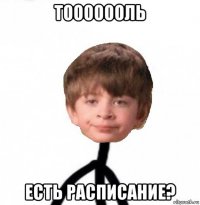 тооооооль есть расписание?