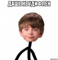 даше не удифлен 