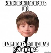 коли ярік говорить шо відмовиться від нас в 20 тий раз