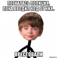 погналась полиция, пока вводил код от них.. орестовали