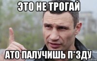 это не трогай ато палучишь п*зду