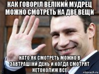 как говоріл велікий мудрец можно смотреть на две вещи нато як смотреть можно в завтрашінй день и когда смотрят нетоколиж все