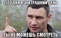 сегодня в завтрашний день ты не можешь смотреть