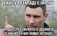 у нас у розкладі є інгліш но до сєрго звонять із деканата, а значить у нас немає інглішу