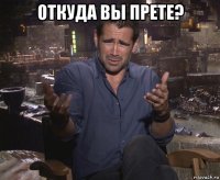 откуда вы прете? 