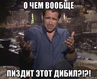 о чем вообще пиздит этот дибил?!?!