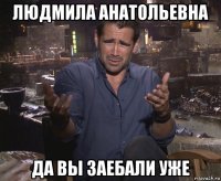 людмила анатольевна да вы заебали уже