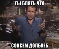 ты блять что совсем долбаеб