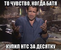 то чувство, когда батя купил htc за десятку