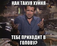 как такуя хуйня тебе приходит в голову?