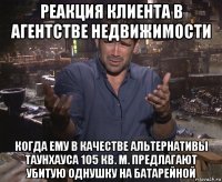 реакция клиента в агентстве недвижимости когда ему в качестве альтернативы таунхауса 105 кв. м. предлагают убитую однушку на батарейной