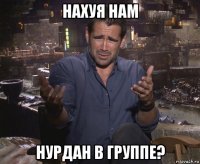 нахуя нам нурдан в группе?