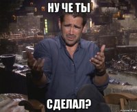 ну че ты сделал?