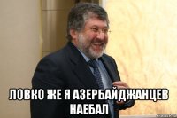  ловко же я азербайджанцев наебал