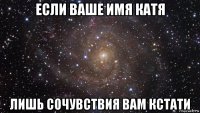 если ваше имя катя лишь сочувствия вам кстати