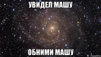 увидел машу обними машу