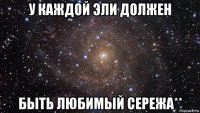 у каждой эли должен быть любимый сережа**