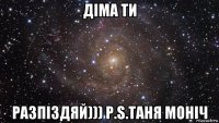 діма ти разпіздяй))) p.s.таня моніч