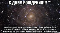 с днём рождения!!! *** сабинка, дорогая поздравляю тебя с твоим днём!!! желаю тебе много хороших оценок, и вечной жизни, и всего самого наилучшего!!! пусть твои мечты сбудутся!!!*** от твоей: басти