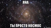 яна ты просто космос