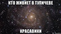 кто живйет в тупичеве красавики