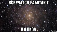 все учатся, работают а я лиза